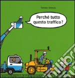 Perché tutto questo traffico? Ediz. illustrata libro