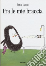 Fra le mie braccia. Ediz. illustrata libro