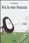 Fra le mie braccia. Ediz. illustrata libro