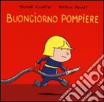 Buongiorno pompiere. Ediz. illustrata libro