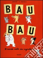 Bau bau. Il mondo visto dai cagnolini. Ediz. illustrata libro