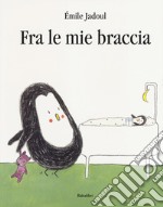 Tra le mie braccia. Ediz. a colori libro