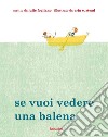 Se vuoi vedere una balena. Ediz. illustrata libro