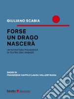 Forse un drago nascerà. Un'avventura pedagogica di teatro con i ragazzi libro