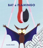 Bat e Flamingo. Ediz. illustrata libro