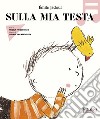 Sulla mia testa. Ediz. illustrata libro