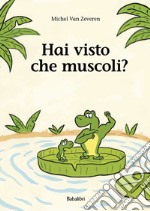 Hai visto che muscoli? Ediz. illustrata libro