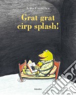 Grat grat cirp splash! Ediz. a colori libro