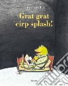 Grat grat cirp splash! Ediz. illustrata libro