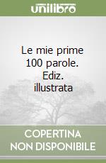 Le mie prime 100 parole. Ediz. illustrata libro