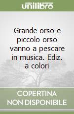 Grande orso e piccolo orso vanno a pescare in musica. Ediz. a colori libro