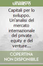 Capitali per lo sviluppo. Un'analisi del mercato internazionale del private equity e del venture capital libro