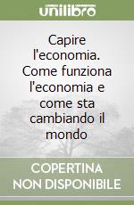 Capire l'economia. Come funziona l'economia e come sta cambiando il mondo libro