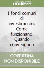 I fondi comuni di investimento. Come funzionano. Quando convengono libro