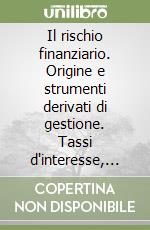 Il rischio finanziario. Origine e strumenti derivati di gestione. Tassi d'interesse, cambi, materie prime e titoli libro