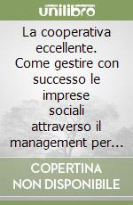 La cooperativa eccellente. Come gestire con successo le imprese sociali attraverso il management per priorità e per processi... libro