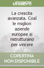 La crescita avanzata. Così le migliori aziende europee si ristrutturano per vincere libro
