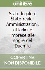 Stato legale e Stato reale. Amministrazioni, cittadini e imprese alle soglie del Duemila libro