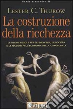 La costruzione della ricchezza. Le nuove regole per gli individui, le società e le nazioni nell'economia della conoscenza libro