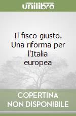 Il fisco giusto. Una riforma per l'Italia europea libro