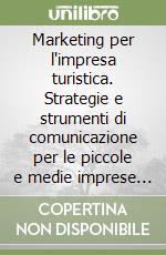 Marketing per l'impresa turistica. Strategie e strumenti di comunicazione per le piccole e medie imprese alberghiere al tempo di Internet libro