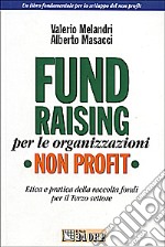Fund raising per le organizzazioni non profit. Etica e pratica della raccolta fondi per il terzo settore