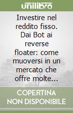 Investire nel reddito fisso. Dai Bot ai reverse floater: come muoversi in un mercato che offre molte opportunità. Costruire il portafoglio ideale