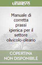 Manuale di corretta prassi igienica per il settore olivicolo-oleario libro