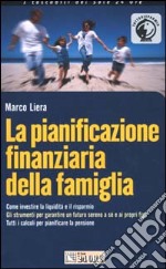 La pianificazione finanziaria della famiglia. Come investire la liquidità e il risparmio. Gli strumenti per garantire un futuro sereno a sé e ai propri figli... libro