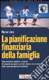 La pianificazione finanziaria della famiglia. Come investire la liquidità e il risparmio. Gli strumenti per garantire un futuro sereno a sé e ai propri figli... libro