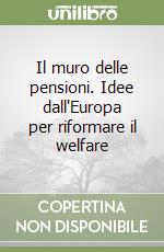 Il muro delle pensioni. Idee dall'Europa per riformare il welfare