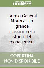 La mia General Motors. Un grande classico nella storia del management libro