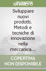 Sviluppare nuovi prodotti. Metodi e tecniche di innovazione nella meccanica strumentale libro