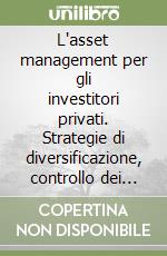 L'asset management per gli investitori privati. Strategie di diversificazione, controllo dei rischi e valutazione dei risultati nella gestione individuale...