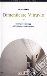 Dimenticare Vitruvio. Temi, figure e paesaggi dell'architettura contemporanea libro