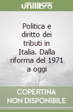 Politica e diritto dei tributi in Italia. Dalla riforma del 1971 a oggi libro