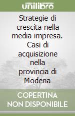Strategie di crescita nella media impresa. Casi di acquisizione nella provincia di Modena libro