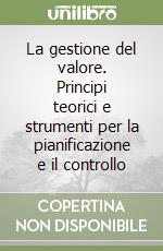 La gestione del valore. Principi teorici e strumenti per la pianificazione e il controllo