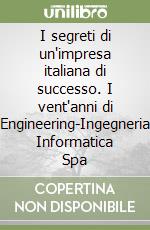 I segreti di un'impresa italiana di successo. I vent'anni di Engineering-Ingegneria Informatica Spa libro