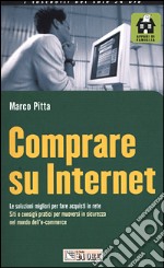 Comprare su Internet. Le soluzioni migliori per fare acquisti in rete. Siti e consigli pratici per muoversi in sicurezza nel mondo dell'e-commerce libro