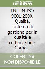 ENI EN ISO 9001:2000. Qualità, sistema di gestione per la qualità e certificazione. Come sviluppare e documentare il sistema qualità in azienda libro