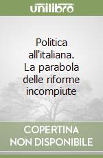 Politica all'italiana. La parabola delle riforme incompiute libro