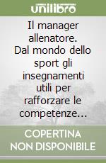 Il manager allenatore. Dal mondo dello sport gli insegnamenti utili per rafforzare le competenze manageriali libro