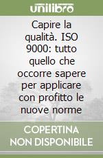 Capire la qualità. ISO 9000: tutto quello che occorre sapere per applicare con profitto le nuove norme libro