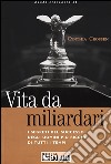 Vita da miliardari. I segreti del successo degli uomini più ricchi di tutti i tempi libro