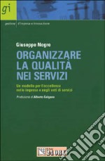 Organizzare la qualità nei servizi. Un modello per l'eccellenza nelle imprese e negli enti di servizi libro