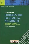 Organizzare la qualità nei servizi. Un modello per l'eccellenza nelle imprese e negli enti di servizi libro