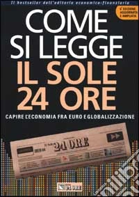 Come si legge Il Sole 24 Ore. Capire l'economia fra euro e globalizzazione libro