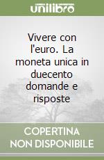 Vivere con l'euro. La moneta unica in duecento domande e risposte libro