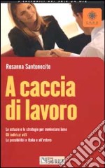 A caccia di lavoro. Le astuzie e le strategie per cominciare bene. Gli indirizzi utili. Le possibilità in Italia e all'estero